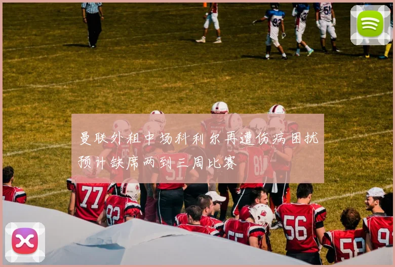 曼联外租中场科利尔再遭伤病困扰预计缺席两到三周比赛