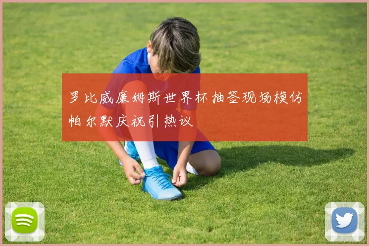 罗比威廉姆斯世界杯抽签现场模仿帕尔默庆祝引热议