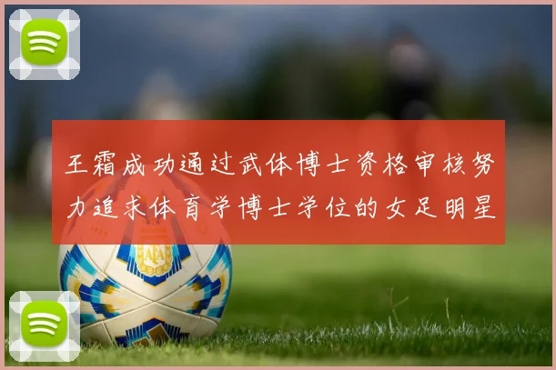 王霜成功通过武体博士资格审核努力追求体育学博士学位的女足明星
