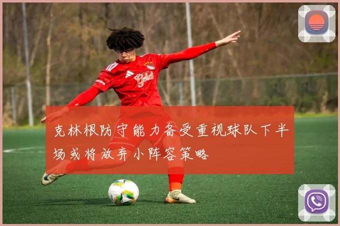 克林根防守能力备受重视球队下半场或将放弃小阵容策略