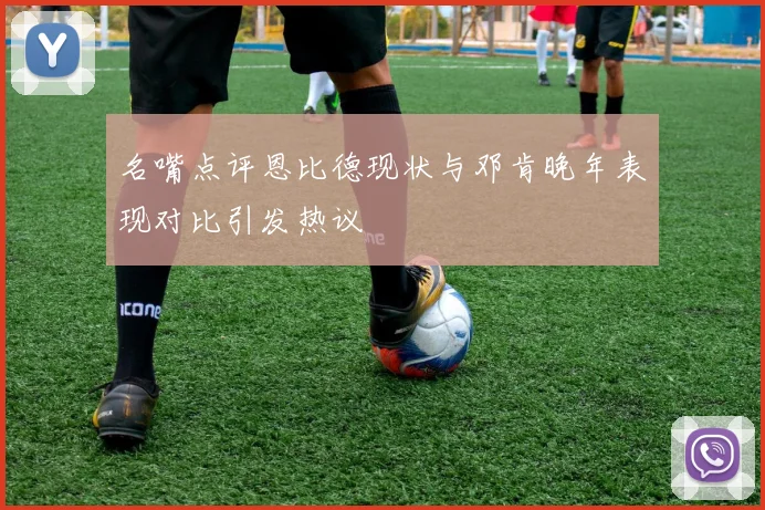 名嘴点评恩比德现状与邓肯晚年表现对比引发热议