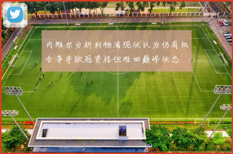 内维尔分析利物浦现状认为仍有机会争夺欧冠资格但难回巅峰状态