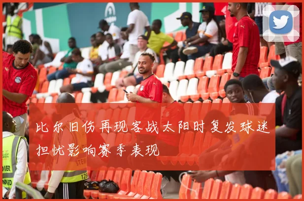 比尔旧伤再现客战太阳时复发球迷担忧影响赛季表现